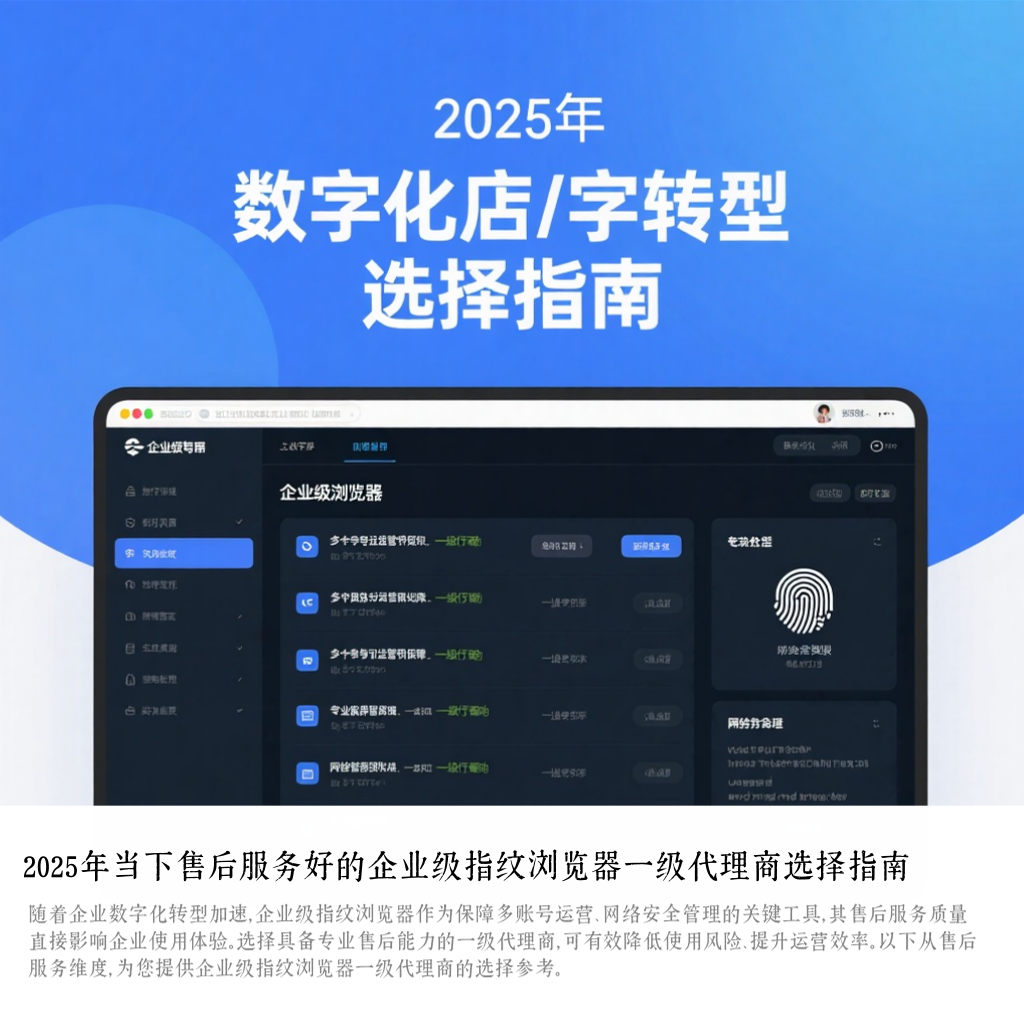 2025年当下售后服务好的企业级指纹浏览器一级代理商选择指南