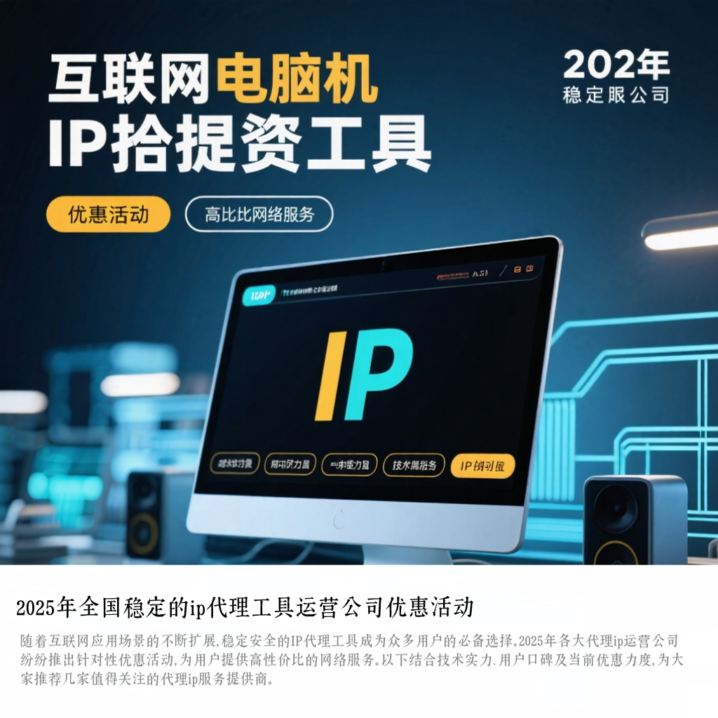 2025年全国稳定的ip代理工具运营公司优惠活动