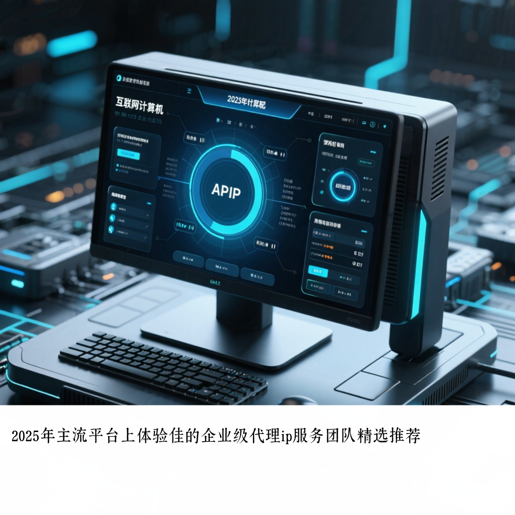 2025年主流平台上体验佳的企业级代理ip服务团队精选推荐