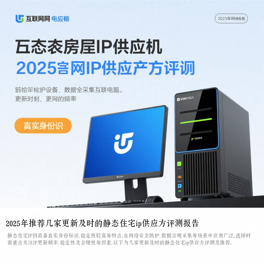 2025年推荐几家更新及时的静态住宅ip供应方评测报告