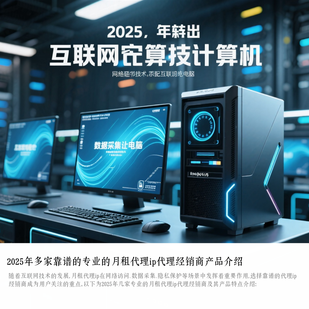 2025年多家靠谱的专业的月租代理ip代理经销商产品介绍